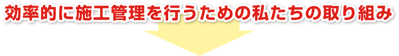 効率的に施工管理を行うための私たちの取り組み